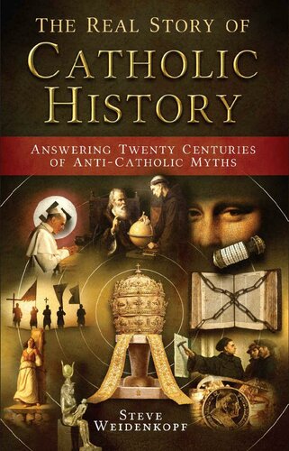 The Real Story of Catholic History: Answering Twenty Centuries of Anti-Catholic Myths