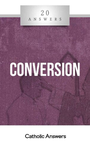 20 Answers - Conversion (20 Answers Series from Catholic Answers Book 33)