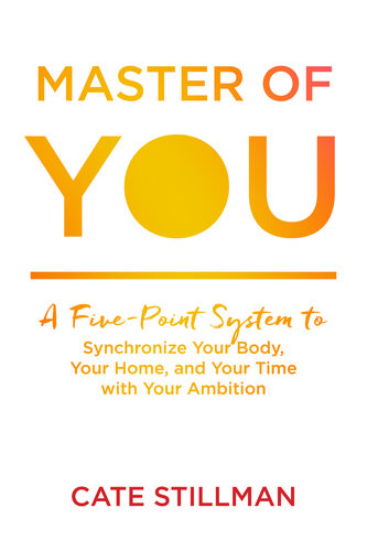 Master of You: A Five-Point System to Synchronize Your Body, Your Home, and Your Time with Your Ambition