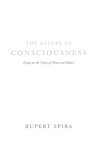 The nature of consciousness : essays on the unity of mind and matter