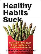 Healthy habits suck : how to get off the couch & live a healthy life ... even if you don't want to