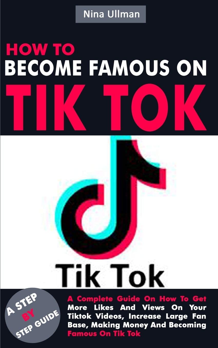 HOW TO BECOME FAMOUS ON TIK TOK: A Complete Guide On How To Get More Likes And Views On Your Tiktok Videos, Increase Large Fan Base, Making Money And Becoming Famous On Tik Tok