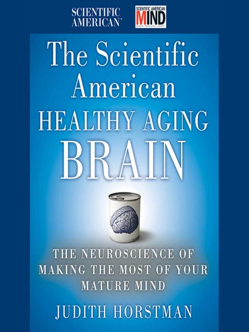 The Scientific American Healthy Aging Brain--The Neuroscience of Making the Most of Your Mature Mind