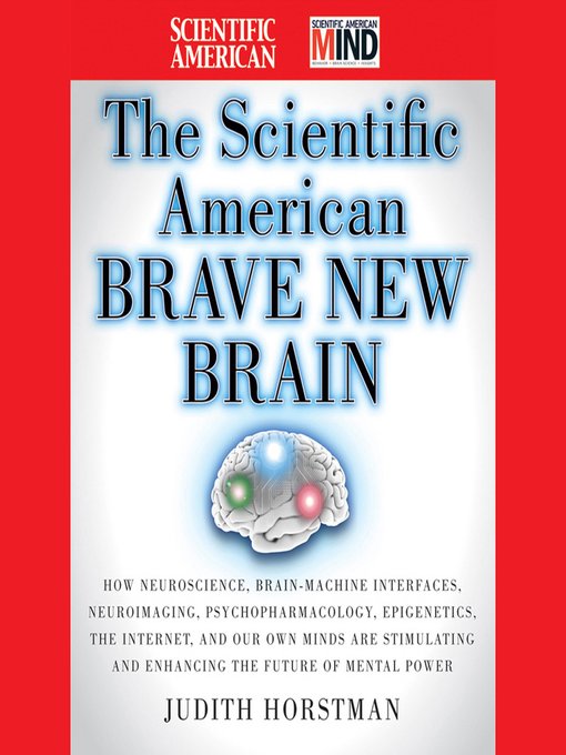 The Scientific American Brave New Brain--How Neuroscience, Brain-Machine Interfaces, Neuroimaging, Psychopharmacology, Epigenetics, the Internet, and Our Own Minds are Stimulating and Enhancing the Future of Mental Power