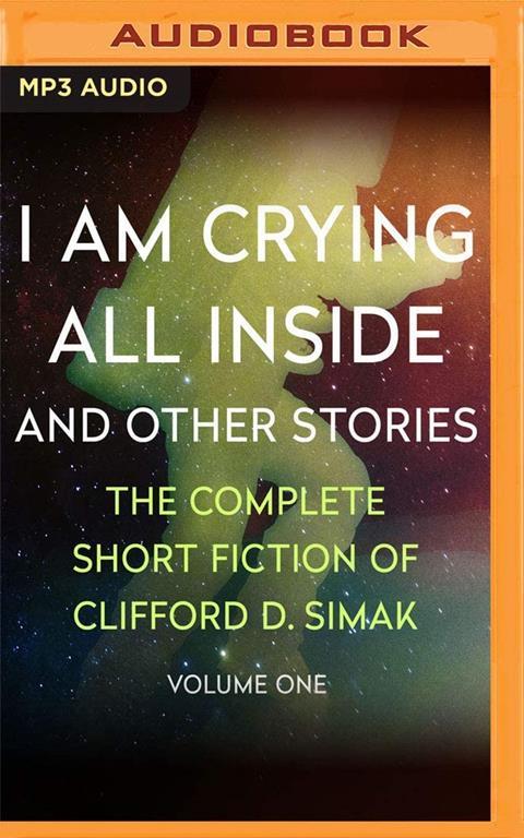 I Am Crying All Inside: And Other Stories (The Complete Short Fiction of Clifford D. Simak)