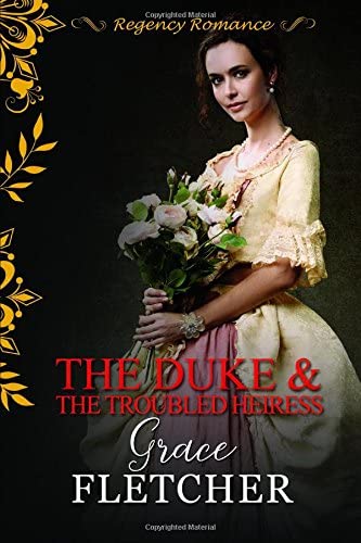 The Duke &amp; The Troubled Heiress: Regency Romance (Clean &amp; Wholesome Regency Romance Book)