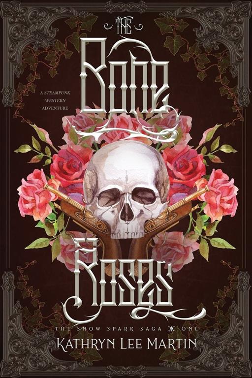 The Bone Roses: A Western Steampunk Adventure (The Snow Spark Saga) (Volume 1)