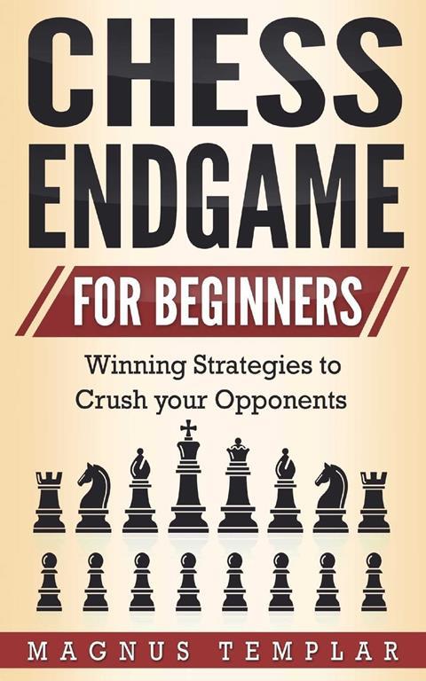 Chess for Beginners: Winning Strategies to Crush your Opponents (CHESS ENDGAME) (Volume 5)