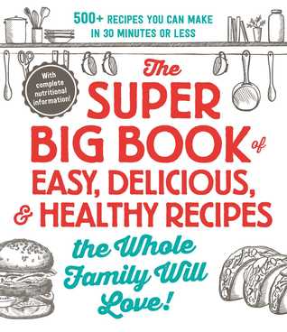 The Super Big Book of Easy, Delicious,  Healthy Recipes the Whole Family Will Love!