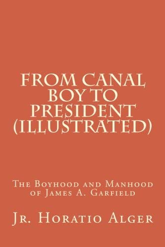 From Canal Boy to President (Illustrated): The Boyhood and Manhood of James A. Garfield