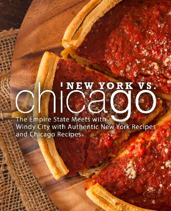 New York vs. Chicago: The Empire State Meets with Windy City with Authentic New York Recipes and Chicago Recipes