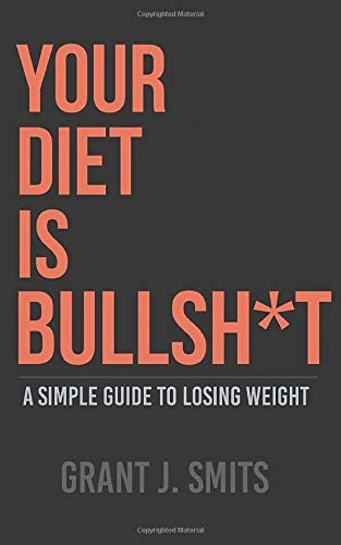 Your Diet is Bullsh*t: A Simple Guide to Losing Weight