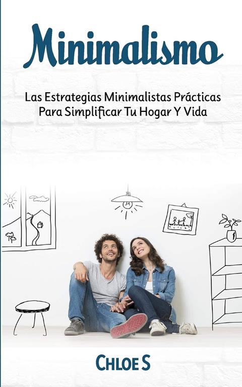 Minimalismo: Las Estrategias Minimalistas Pr&aacute;cticas Para Simplificar Tu Hogar Y Vida (Spanish Edition)