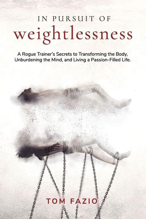 In Pursuit of Weightlessness: A Rogue Trainer's Secrets to Transforming the Body, Unburdening the Mind, and Living a Passion-Filled Life (The Weightless Trilogy)