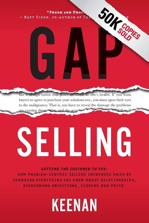 Gap Selling: Getting the Customer to Yes: How Problem-Centric Selling Increases Sales by Changing Everything You Know About Relationships, Overcoming Objections, Closing and Price