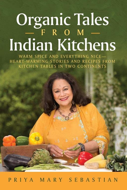 Organic Tales From Indian Kitchens: Warm Spice and Everything Nice&mdash;Heart-warming stories and recipes from kitchen tables in two continents