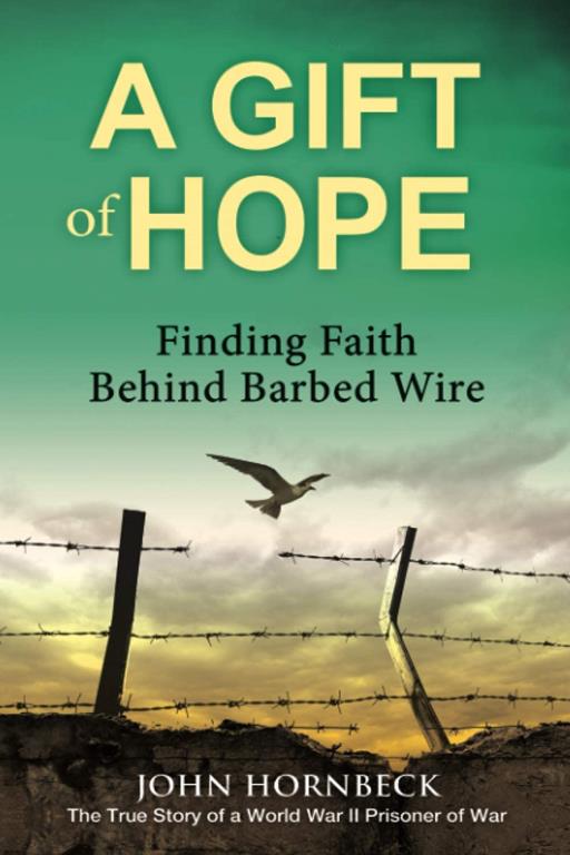 A Gift of Hope: Finding Faith Behind Barbed Wire: The True Story of a World War II Prisoner of War