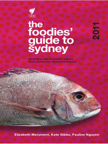 The foodies' guide to Sydney 2011 : more than 400 butchers, bakers, food stores and chocolate makers