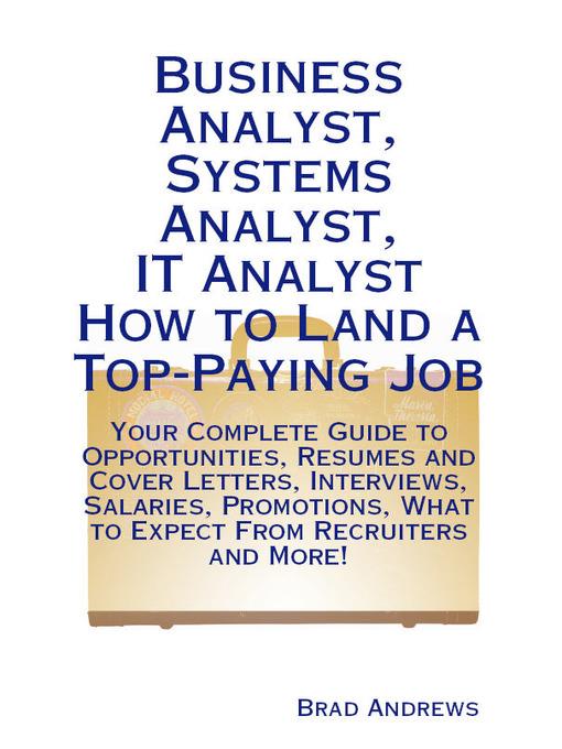 Business Analyst, Systems Analyst, IT Analyst - How to Land a Top-Paying Job: Your Complete Guide to Opportunities, Resumes and Cover Letters, Interviews, Salaries, Promotions, What to Expect From Recruiters and More!