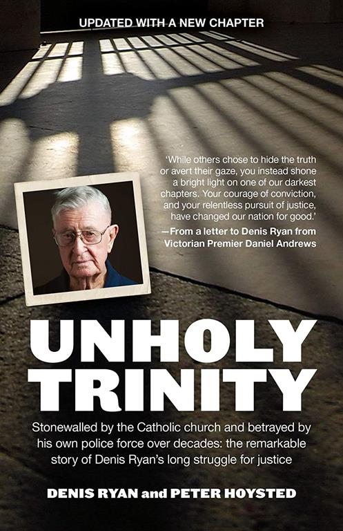 Unholy Trinity: Stonewalled by the Catholic Church and Betrayed by His Own Police Force Over Decades: the Remarkable Story of Denis Ryan's Long Struggle for Justice