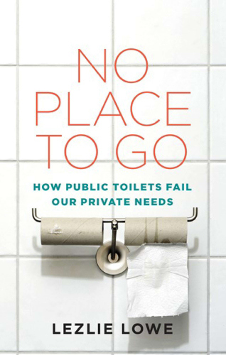 No place to go : how public toilets fail our private needs