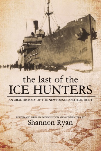 The last of the ice hunters : an oral history of the Newfoundland seal hunt