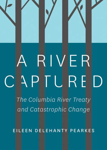 A River Captured : the Columbia River Treaty and Catastrophic Change