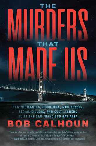 The murders that made us : how vigilantes, hoodlums, mob bosses, serial killers, and cult leaders built the San Francisco Bay Area