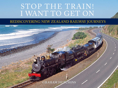 Stop the train! I want to get on : rediscovering New Zealand railway journeys