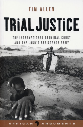 Trial justice : the international criminal court and the Lord's Resistance Army