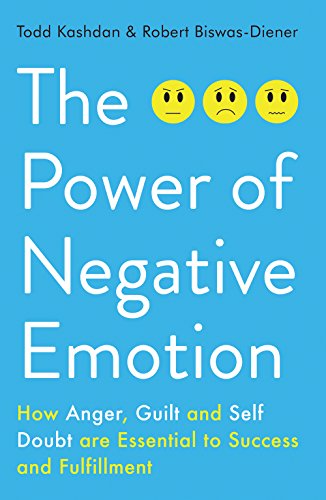 The power of negative emotion : how anger, guilt and self doubt are essential to success and fulfillment