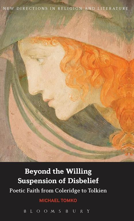 Beyond the Willing Suspension of Disbelief: Poetic Faith from Coleridge to Tolkien (New Directions in Religion and Literature)