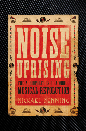 Noise uprising : the audiopolitics of a world musical revolution