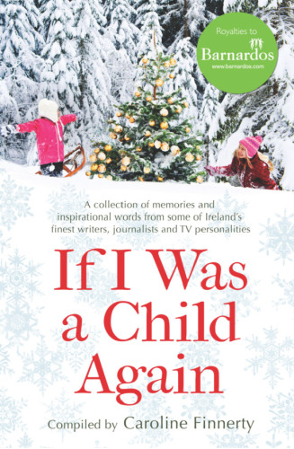 If I was a child again : a collection of memories and inspirational words from some of Ireland's finest writers, journalists and TV personalities