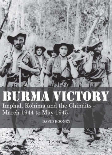 Burma victory : Imphal, Kohima and the Chindit issue, March 1944 to May 1945