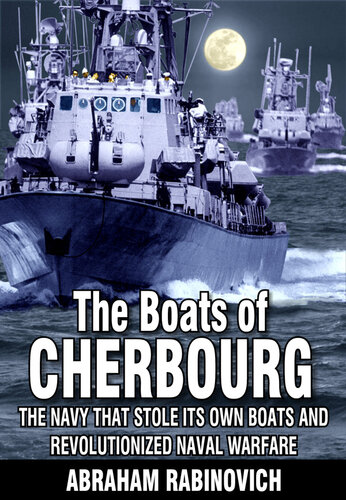 The Boats of Cherbourg : The Navy That Stole Its Own Boats and Revolutionized Naval Warfare