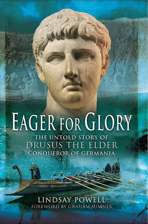 Eager for Glory: The Untold Story of Drusus The Elder, Conqueror of Germania