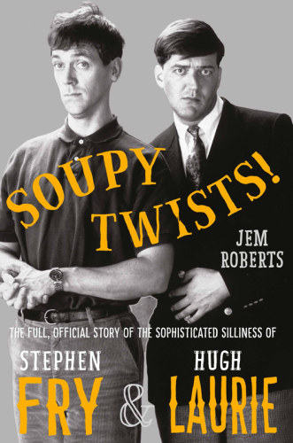 Soupy twists! : the full official story of the sophisticated silliness of Stephen Fry & Hugh Laurie