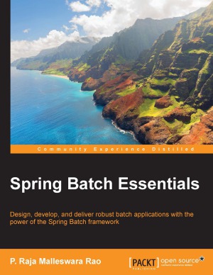 Spring Btch essentials : design, develop, and deliver robust batch applications with the power of the Spring Batch framework