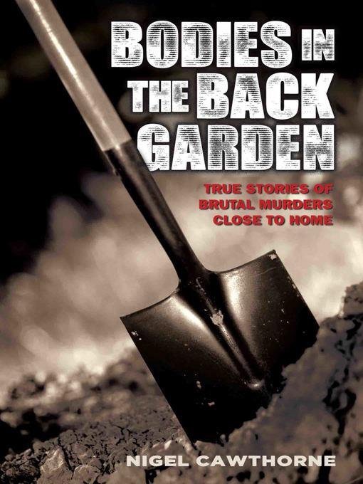 Bodies in the Back Garden--True Stories of Brutal Murders Close to Home