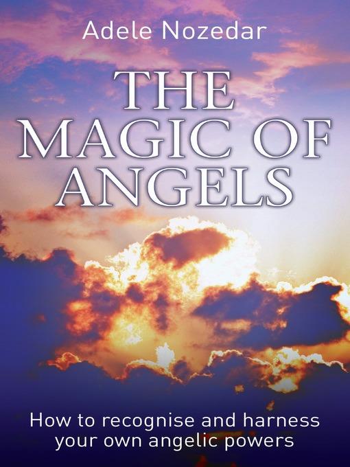 The Magic of Angels--How to Recognise and Harness Your Own Angelic Powers