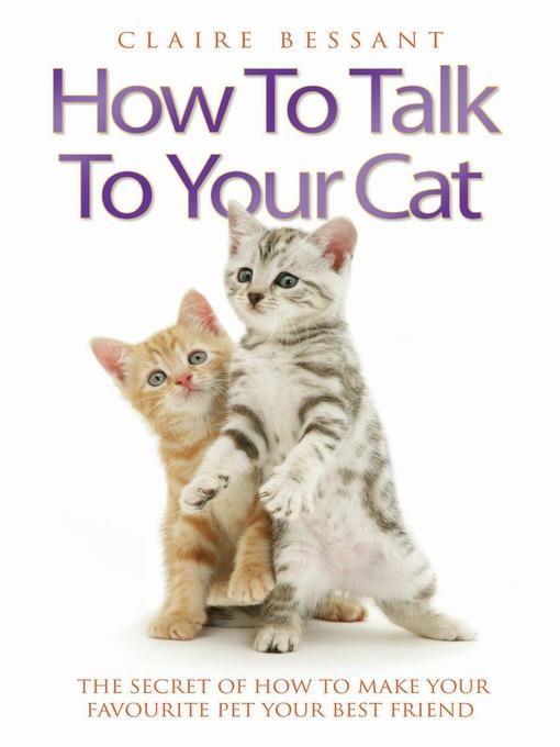 How to Talk to Your Cat--The Secret of How to Make Your Favourite Pet Your Best Friend