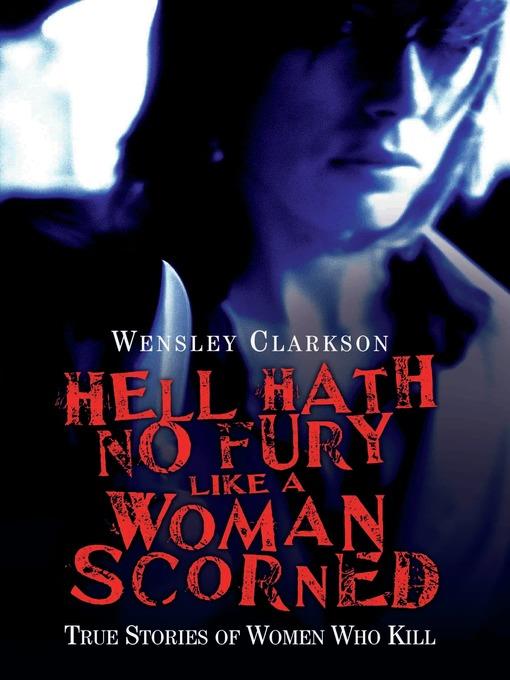 Hell Hath No Fury Like a Woman Scorned--True Stories of Women Who Kill