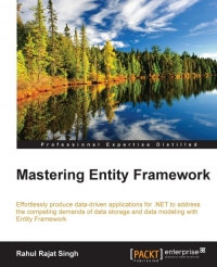 Mastering entity framework : effortlessly produce data-driven applications for .NET to address the competing demands of data storage and data modeling with Entity Framework