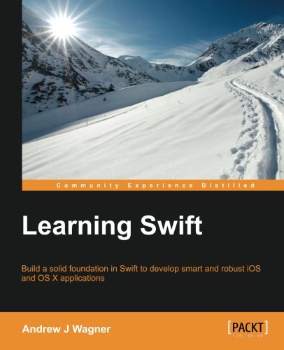 Learning Swift : build a solid foundation in Swift to develop smart and robust iOS and OS X applications