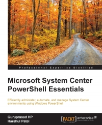 Microsoft system center PowerShell essentials : efficiently administer, automate, and manage System Center environments using Windows PowerShell