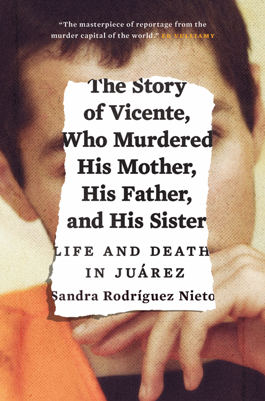 The story of Vicente, who murdered his mother, his father, and his sister : life and death in Juarez