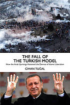 The fall of the Turkish model : how the Arab uprisings brought down Islamic Liberalism