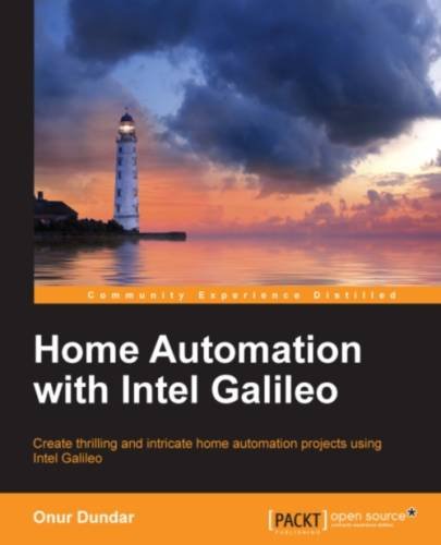 Home automation with Intel Galileo : create thrilling and intricate home automation projects using Intel Galileo