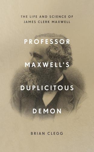 Professor Maxwell's duplicitous demon : the life and science of James Clerk Maxwell